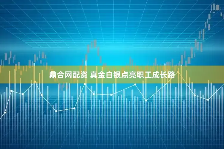 鼎合网配资 真金白银点亮职工成长路