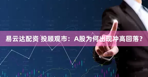 易云达配资 投顾观市：A股为何出现冲高回落？