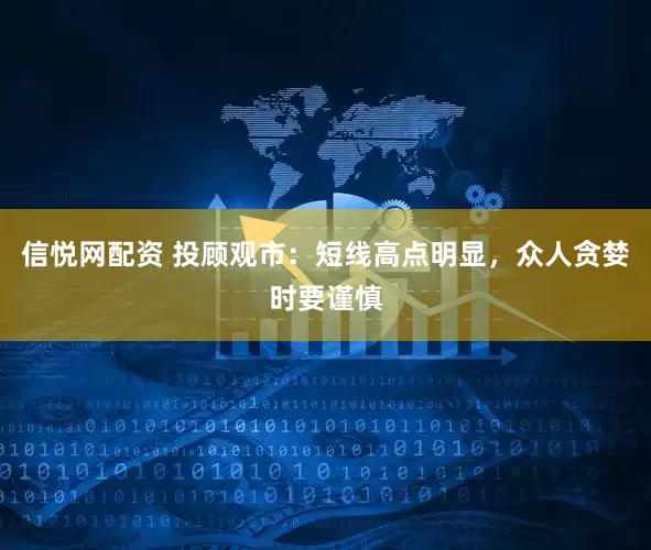 信悦网配资 投顾观市：短线高点明显，众人贪婪时要谨慎