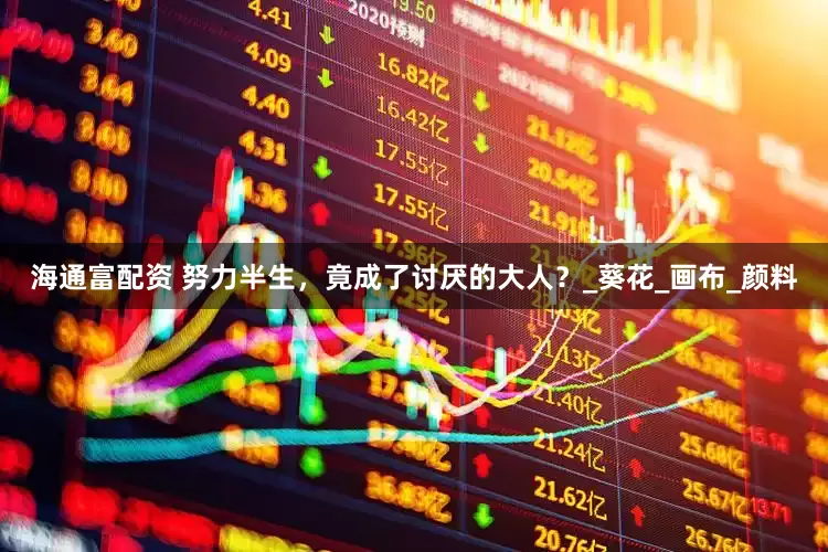 海通富配资 努力半生，竟成了讨厌的大人？_葵花_画布_颜料