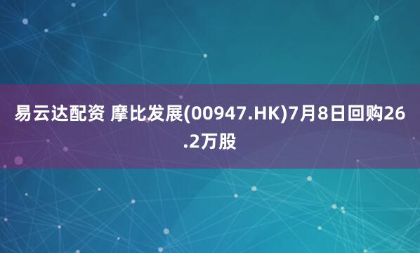 易云达配资 摩比发展(00947.HK)7月8日回购26.2万股