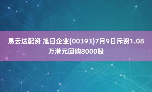易云达配资 旭日企业(00393)7月9日斥资1.08万港元回购8000股