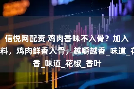 信悦网配资 鸡肉香味不入骨？加入这几个香料，鸡肉鲜香入骨，越嚼越香_味道_花椒_香叶