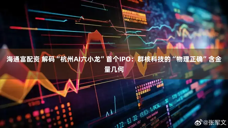 海通富配资 解码“杭州AI六小龙”首个IPO：群核科技的“物理正确”含金量几何