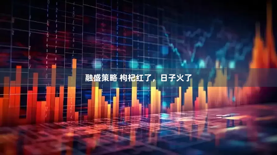 融盛策略 枸杞红了，日子火了