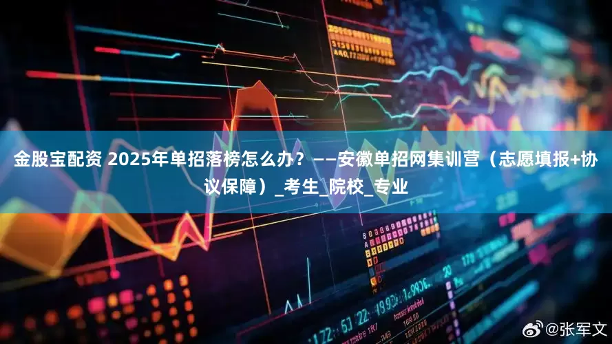 金股宝配资 2025年单招落榜怎么办？——安徽单招网集训营（志愿填报+协议保障）_考生_院校_专业