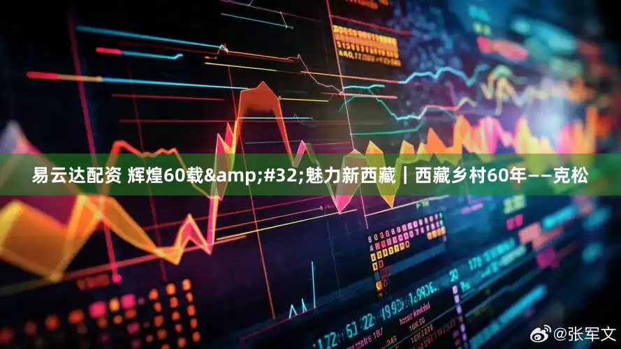 易云达配资 辉煌60载&#32;魅力新西藏｜西藏乡村60年——克松