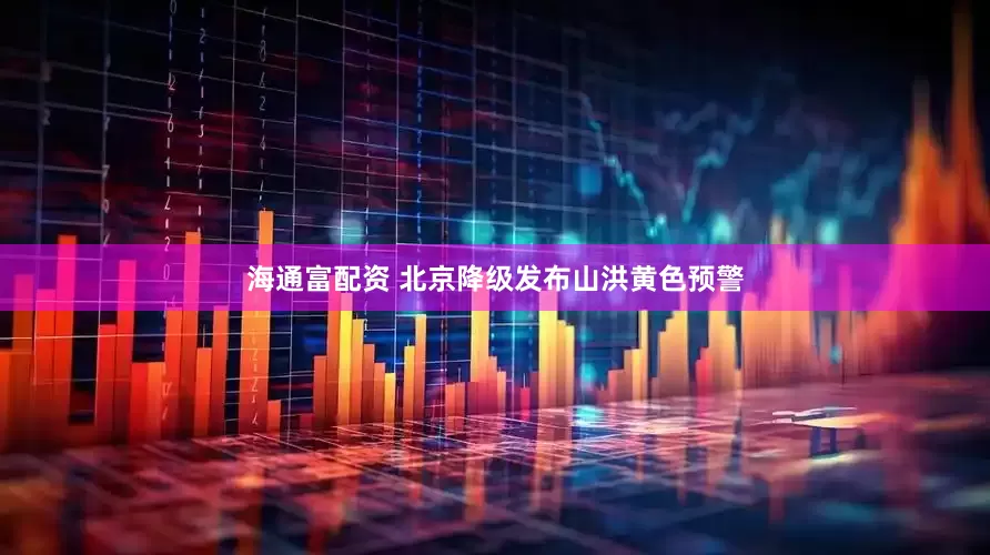 海通富配资 北京降级发布山洪黄色预警