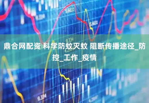 鼎合网配资 科学防蚊灭蚊 阻断传播途径_防控_工作_疫情