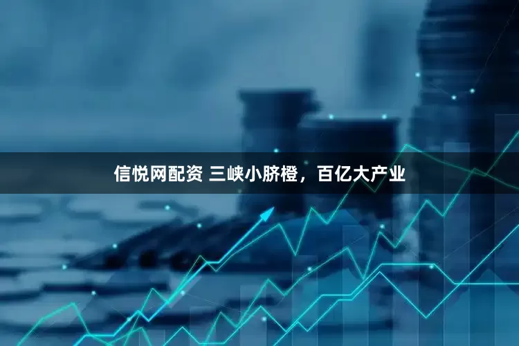 信悦网配资 三峡小脐橙，百亿大产业