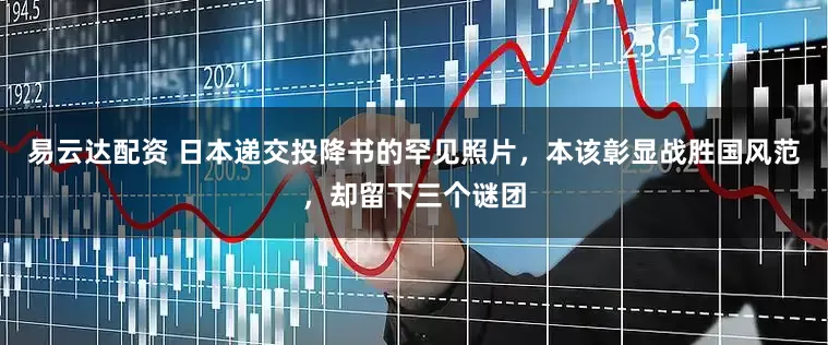 易云达配资 日本递交投降书的罕见照片，本该彰显战胜国风范，却留下三个谜团