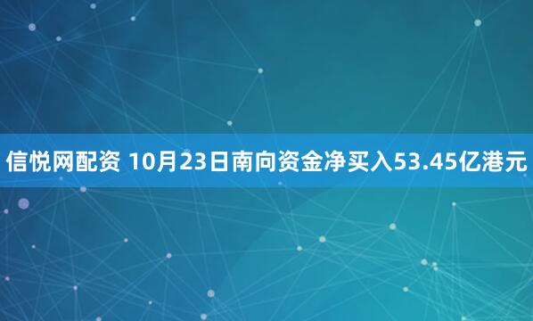 信悦网配资 10月23日南向资金净买入53.45亿港元