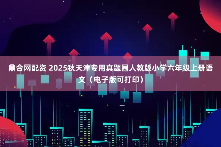 鼎合网配资 2025秋天津专用真题圈人教版小学六年级上册语文（电子版可打印）