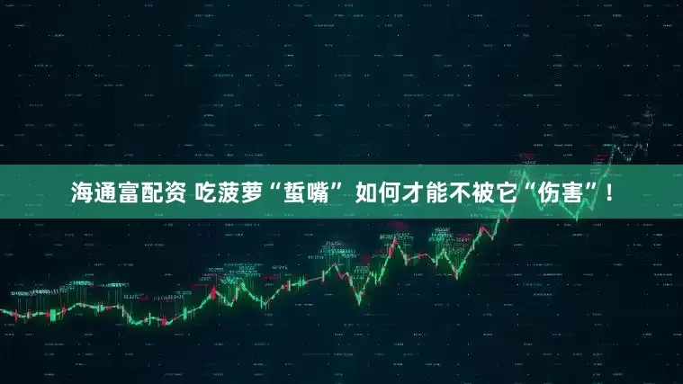 海通富配资 吃菠萝“蜇嘴” 如何才能不被它“伤害”！
