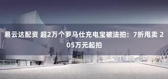 易云达配资 超2万个罗马仕充电宝被法拍：7折甩卖 205万元起拍