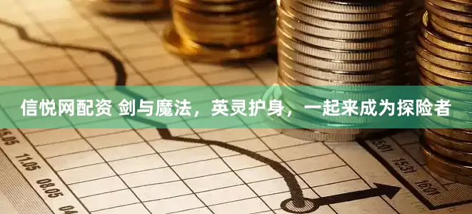 信悦网配资 剑与魔法，英灵护身，一起来成为探险者