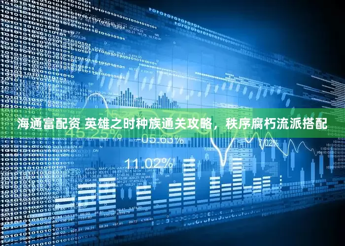 海通富配资 英雄之时种族通关攻略，秩序腐朽流派搭配