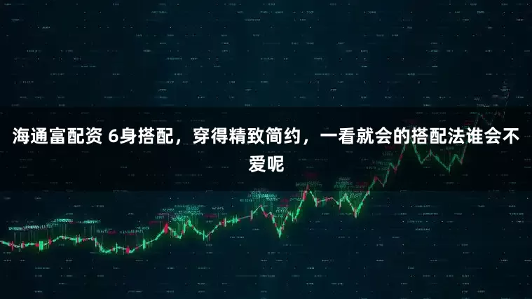 海通富配资 6身搭配，穿得精致简约，一看就会的搭配法谁会不爱呢